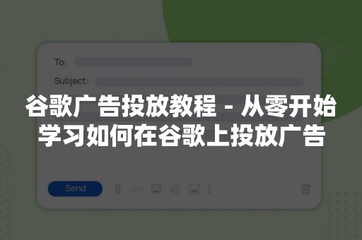 谷歌广告投放教程 - 从零开始学习如何在谷歌上投放广告