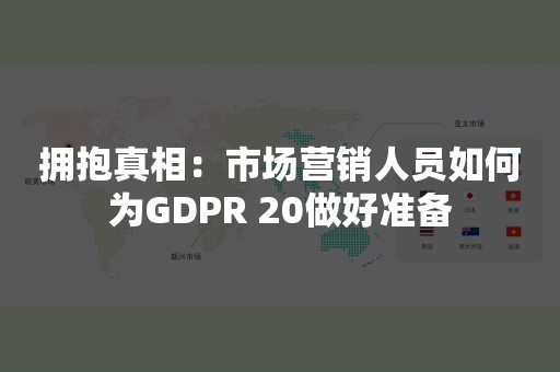 拥抱真相：市场营销人员如何为GDPR 20做好准备