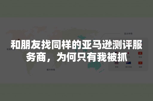 和朋友找同样的亚马逊测评服务商，为何只有我被抓
