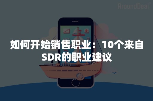 如何开始销售职业：10个来自SDR的职业建议
