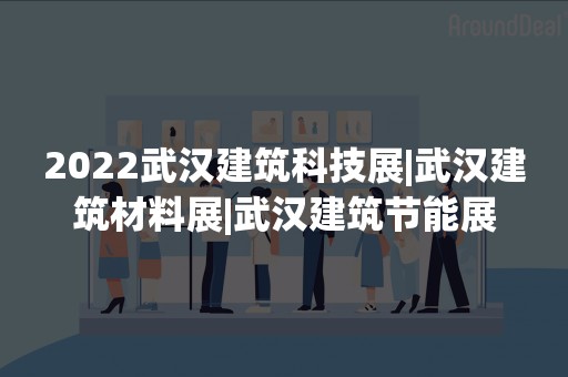 2022武汉建筑科技展|武汉建筑材料展|武汉建筑节能展