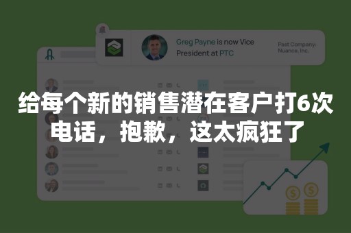 给每个新的销售潜在客户打6次电话，抱歉，这太疯狂了