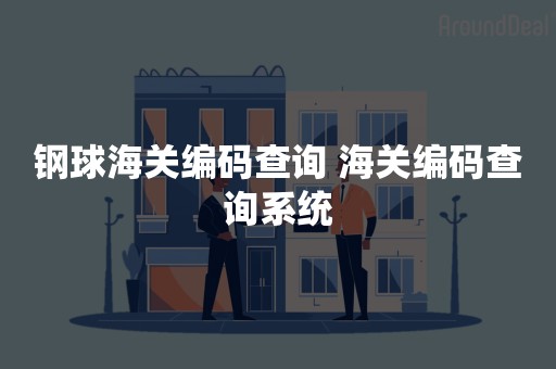 钢球海关编码查询 海关编码查询系统