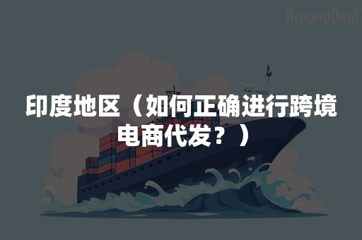 印度地区（如何正确进行跨境电商代发？）