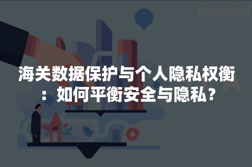 海关数据保护与个人隐私权衡：如何平衡安全与隐私？