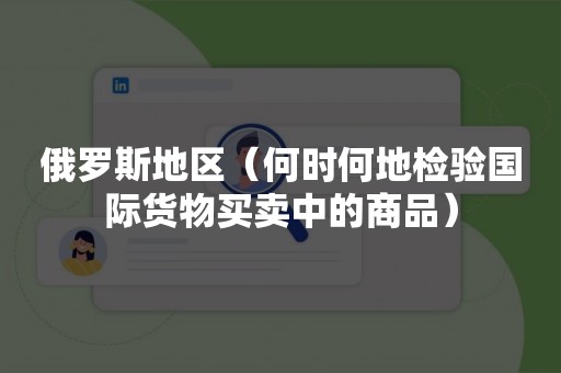 俄罗斯地区（何时何地检验国际货物买卖中的商品）