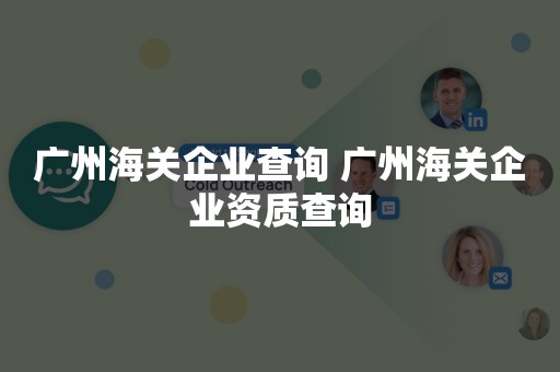 广州海关企业查询 广州海关企业资质查询