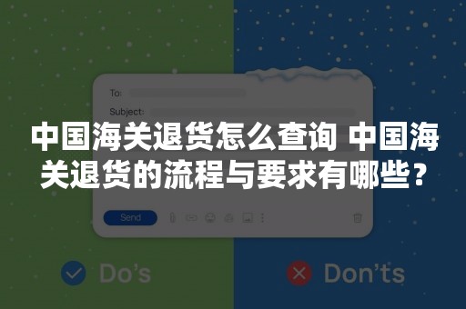 中国海关退货怎么查询 中国海关退货的流程与要求有哪些？