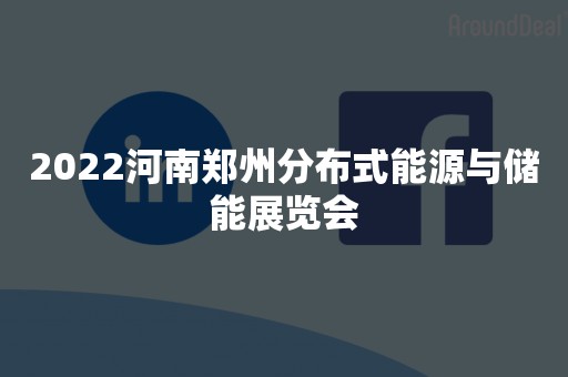 2022河南郑州分布式能源与储能展览会