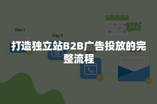 打造独立站B2B广告投放的完整流程