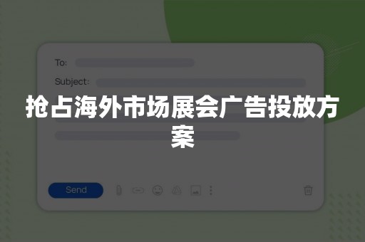抢占海外市场展会广告投放方案