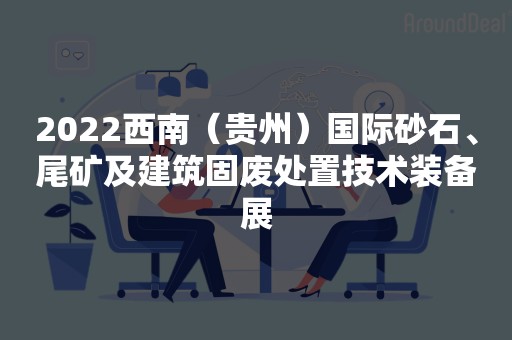 2022西南（贵州）国际砂石、尾矿及建筑固废处置技术装备展