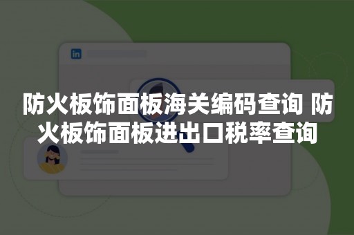 防火板饰面板海关编码查询 防火板饰面板进出口税率查询