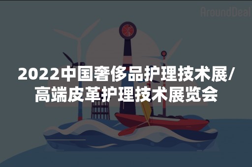 2022中国奢侈品护理技术展/高端皮革护理技术展览会