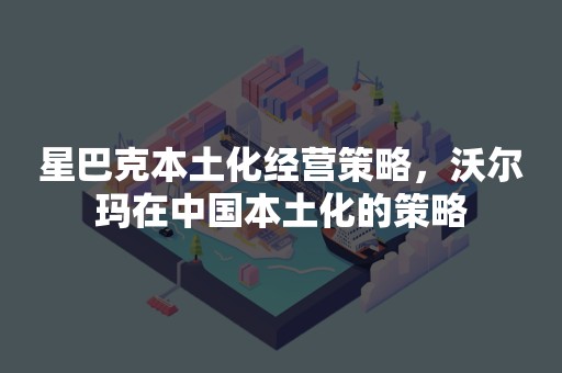 星巴克本土化经营策略，沃尔玛在中国本土化的策略