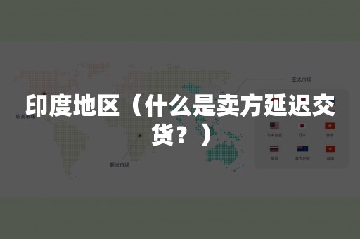印度地区（什么是卖方延迟交货？）