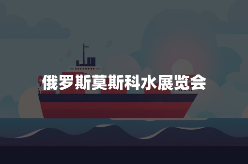 俄罗斯莫斯科水展览会