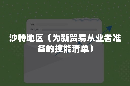 沙特地区（为新贸易从业者准备的技能清单）