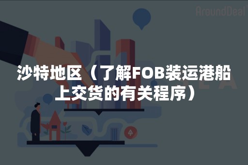 沙特地区（了解FOB装运港船上交货的有关程序）