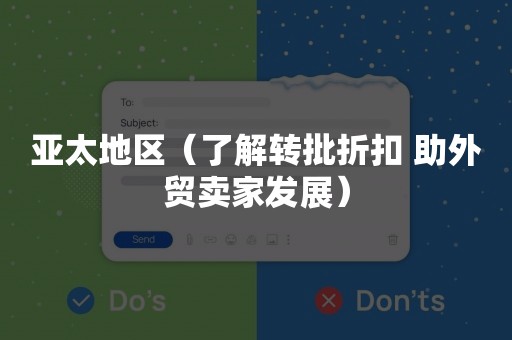 亚太地区（了解转批折扣 助外贸卖家发展）