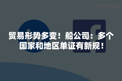 贸易形势多变！船公司：多个国家和地区单证有新规！