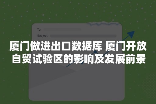 厦门做进出口数据库 厦门开放自贸试验区的影响及发展前景