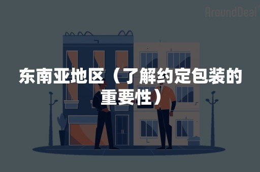 东南亚地区（了解约定包装的重要性）