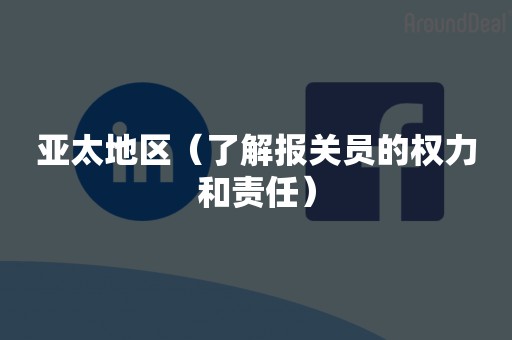 亚太地区（了解报关员的权力和责任）