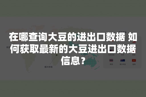 在哪查询大豆的进出口数据 如何获取最新的大豆进出口数据信息？