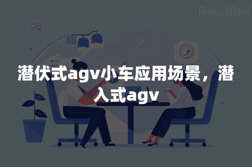 潜伏式agv小车应用场景，潜入式agv