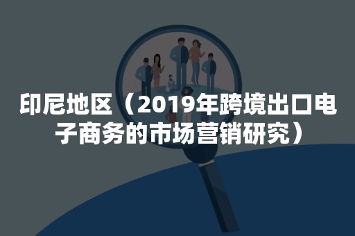 印尼地区（2019年跨境出口电子商务的市场营销研究）