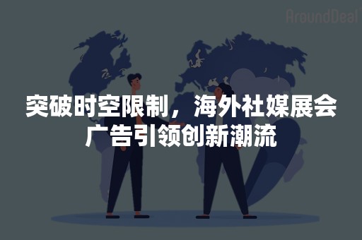 突破时空限制，海外社媒展会广告引领创新潮流