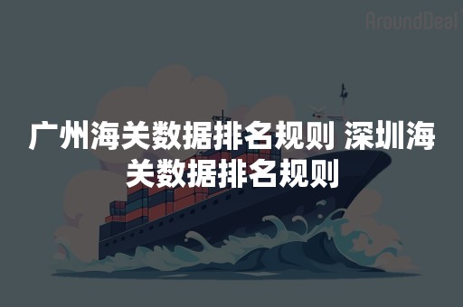 广州海关数据排名规则 深圳海关数据排名规则