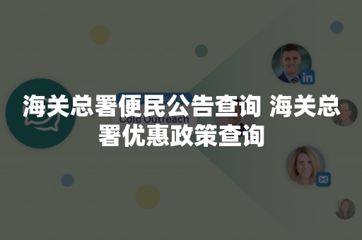 海关总署便民公告查询 海关总署优惠政策查询