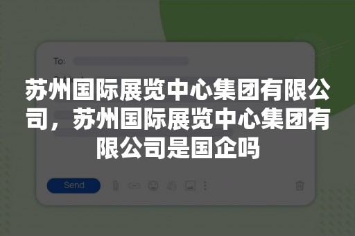 苏州国际展览中心集团有限公司，苏州国际展览中心集团有限公司是国企吗