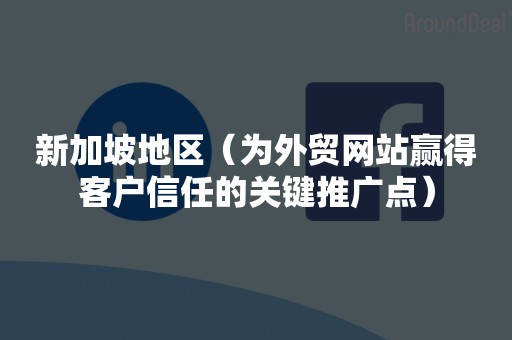 新加坡地区（为外贸网站赢得客户信任的关键推广点）