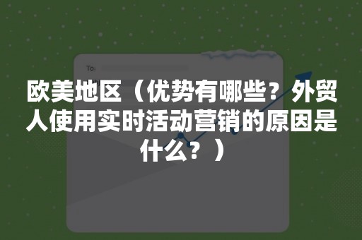 欧美地区（优势有哪些？外贸人使用实时活动营销的原因是什么？）
