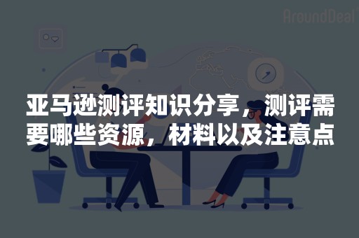 亚马逊测评知识分享，测评需要哪些资源，材料以及注意点