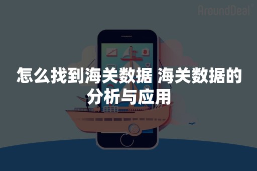 怎么找到海关数据 海关数据的分析与应用