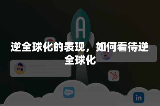 逆全球化的表现，如何看待逆全球化