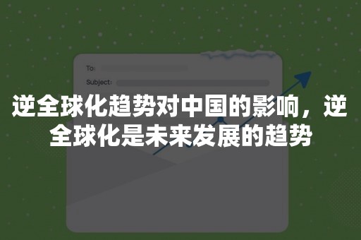 逆全球化趋势对中国的影响，逆全球化是未来发展的趋势