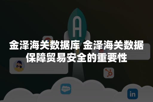 金泽海关数据库 金泽海关数据保障贸易安全的重要性