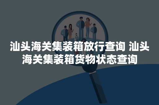 汕头海关集装箱放行查询 汕头海关集装箱货物状态查询