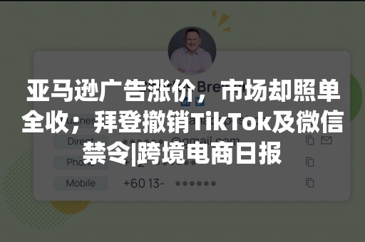 亚马逊广告涨价，市场却照单全收；拜登撤销TikTok及微信禁令|跨境电商日报