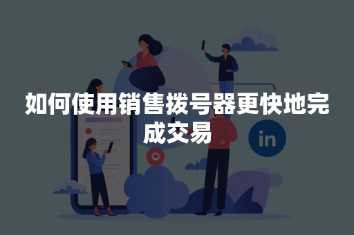如何使用销售拨号器更快地完成交易