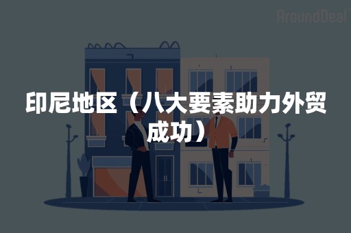 印尼地区（八大要素助力外贸成功）
