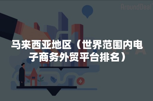 马来西亚地区（世界范围内电子商务外贸平台排名）