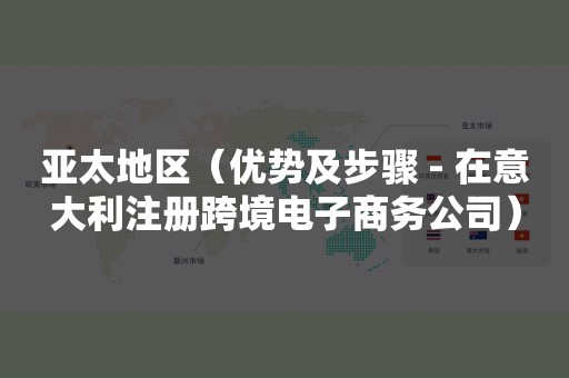 亚太地区（优势及步骤 - 在意大利注册跨境电子商务公司）