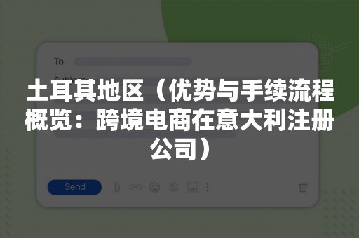 土耳其地区（优势与手续流程概览：跨境电商在意大利注册公司）