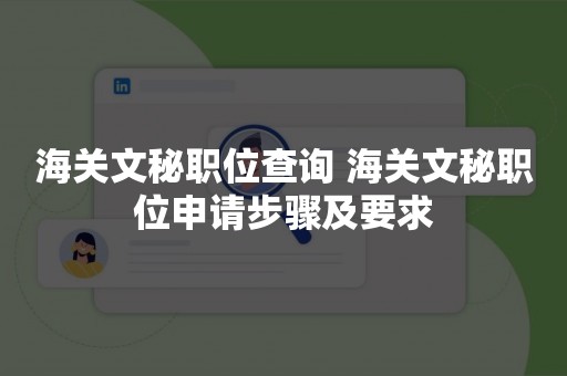 海关文秘职位查询 海关文秘职位申请步骤及要求